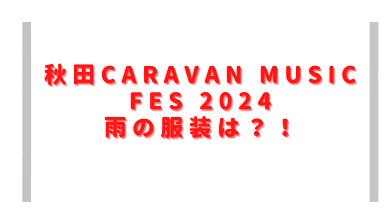 秋田キャラバン2024雨の服装は？会場への持ち物や持ち込み禁止物も確認